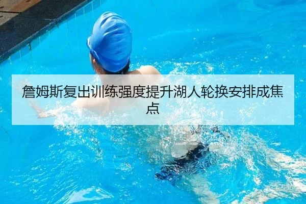 詹姆斯复出训练强度提升湖人轮换安排成焦点